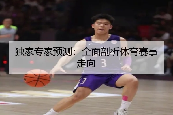 独家专家预测：全面剖析体育赛事走向