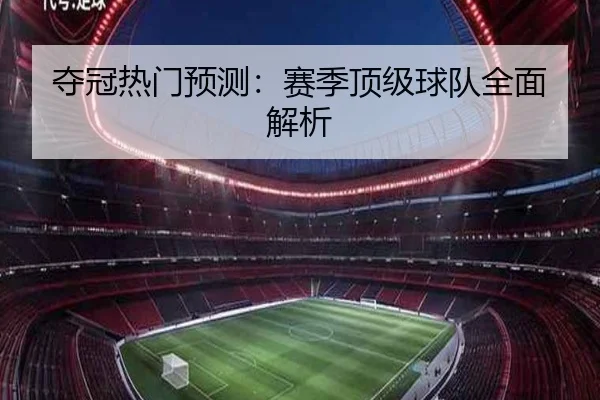 夺冠热门预测：赛季顶级球队全面解析