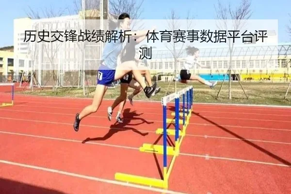 历史交锋战绩解析：体育赛事数据平台评测