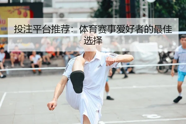 投注平台推荐：体育赛事爱好者的最佳选择