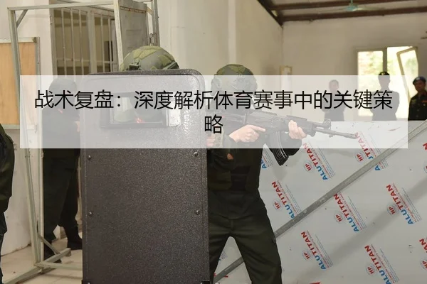 战术复盘：深度解析体育赛事中的关键策略