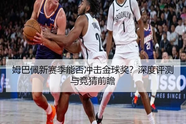 姆巴佩新赛季能否冲击金球奖？深度评测与竞猜前瞻